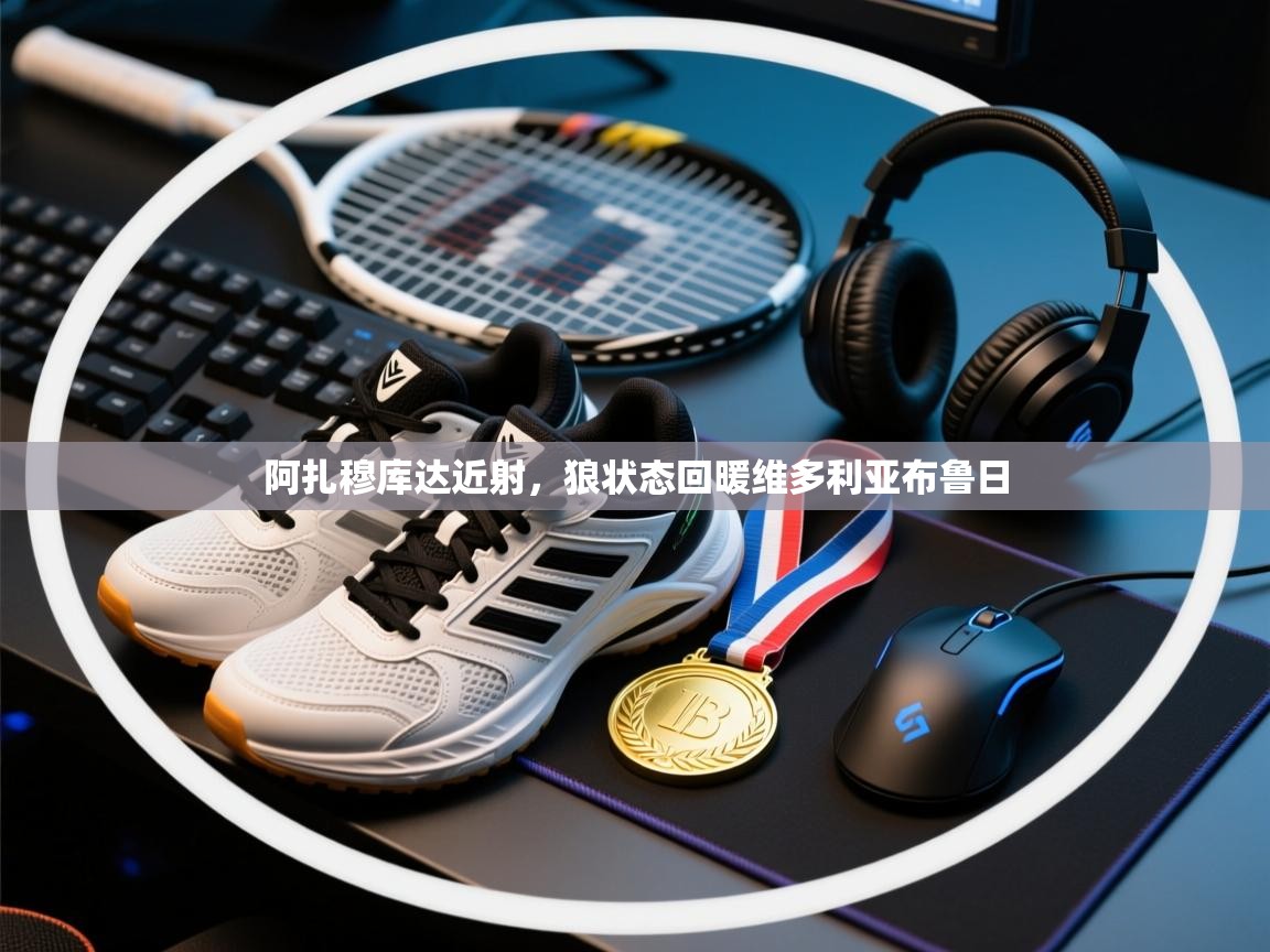 阿扎穆库达近射,狼状态回暖维多利亚布鲁日