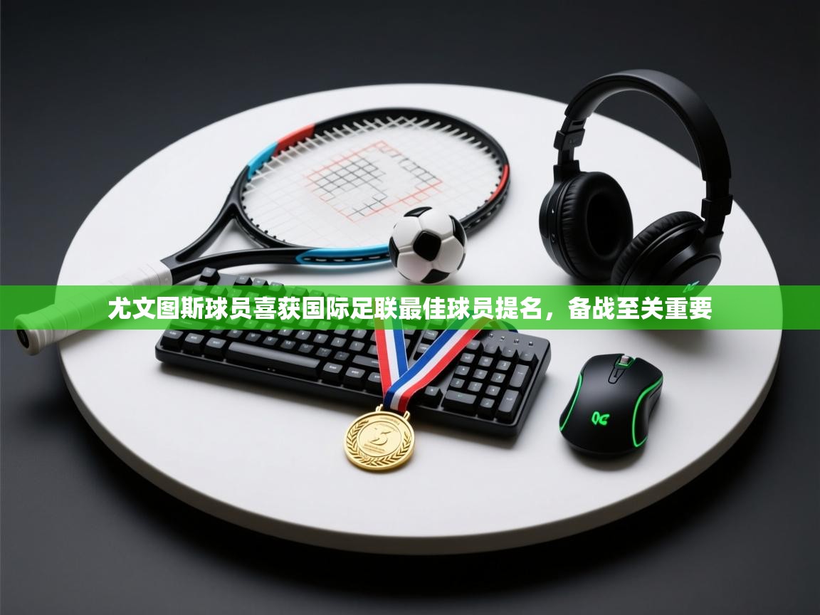 尤文图斯球员喜获国际足联最佳球员提名,备战至关重要