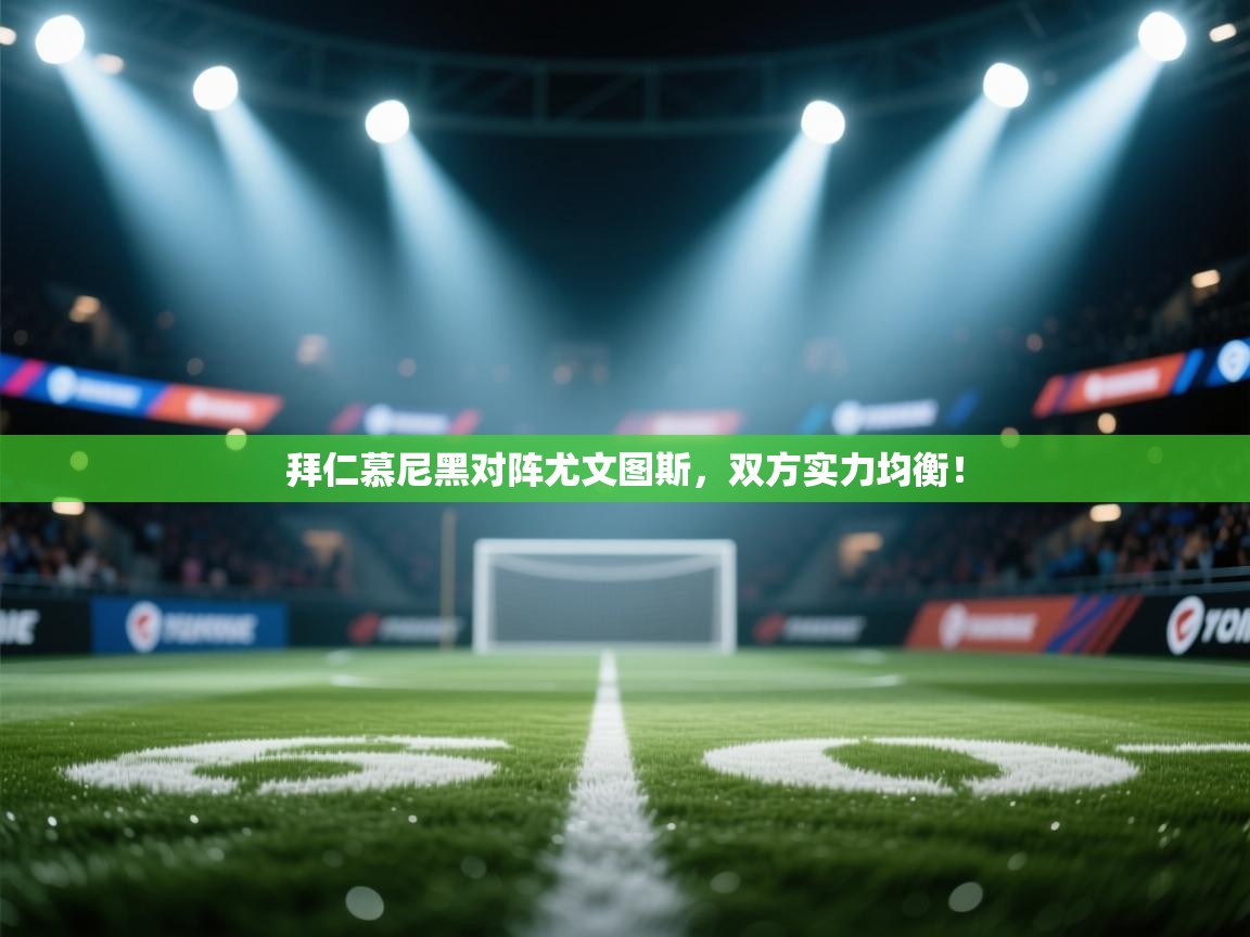 拜仁慕尼黑对阵尤文图斯，双方实力均衡！