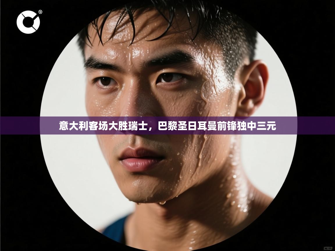 意大利客场大胜瑞士，巴黎圣日耳曼前锋独中三元  第1张