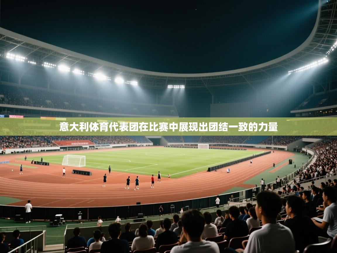 意大利体育代表团在比赛中展现出团结一致的力量