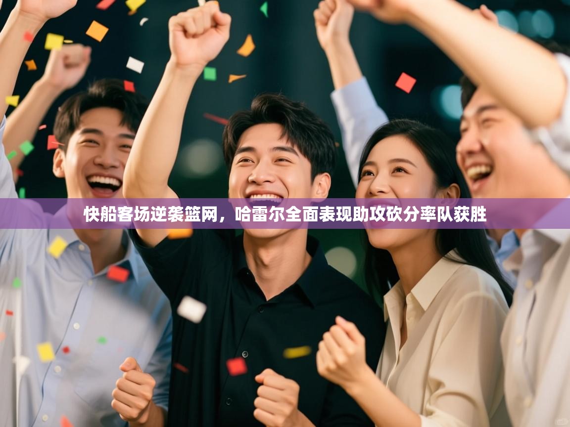 快船客场逆袭篮网，哈雷尔全面表现助攻砍分率队获胜