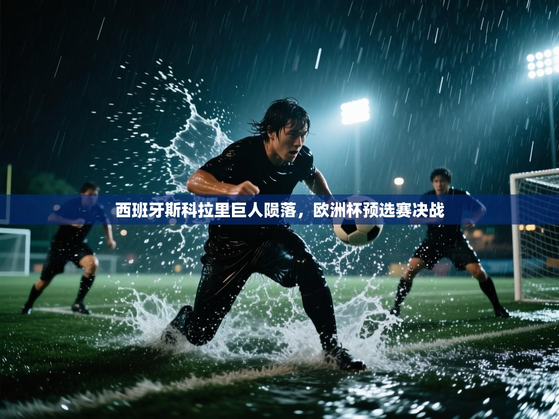 西班牙斯科拉里巨人陨落，欧洲杯预选赛决战  第1张