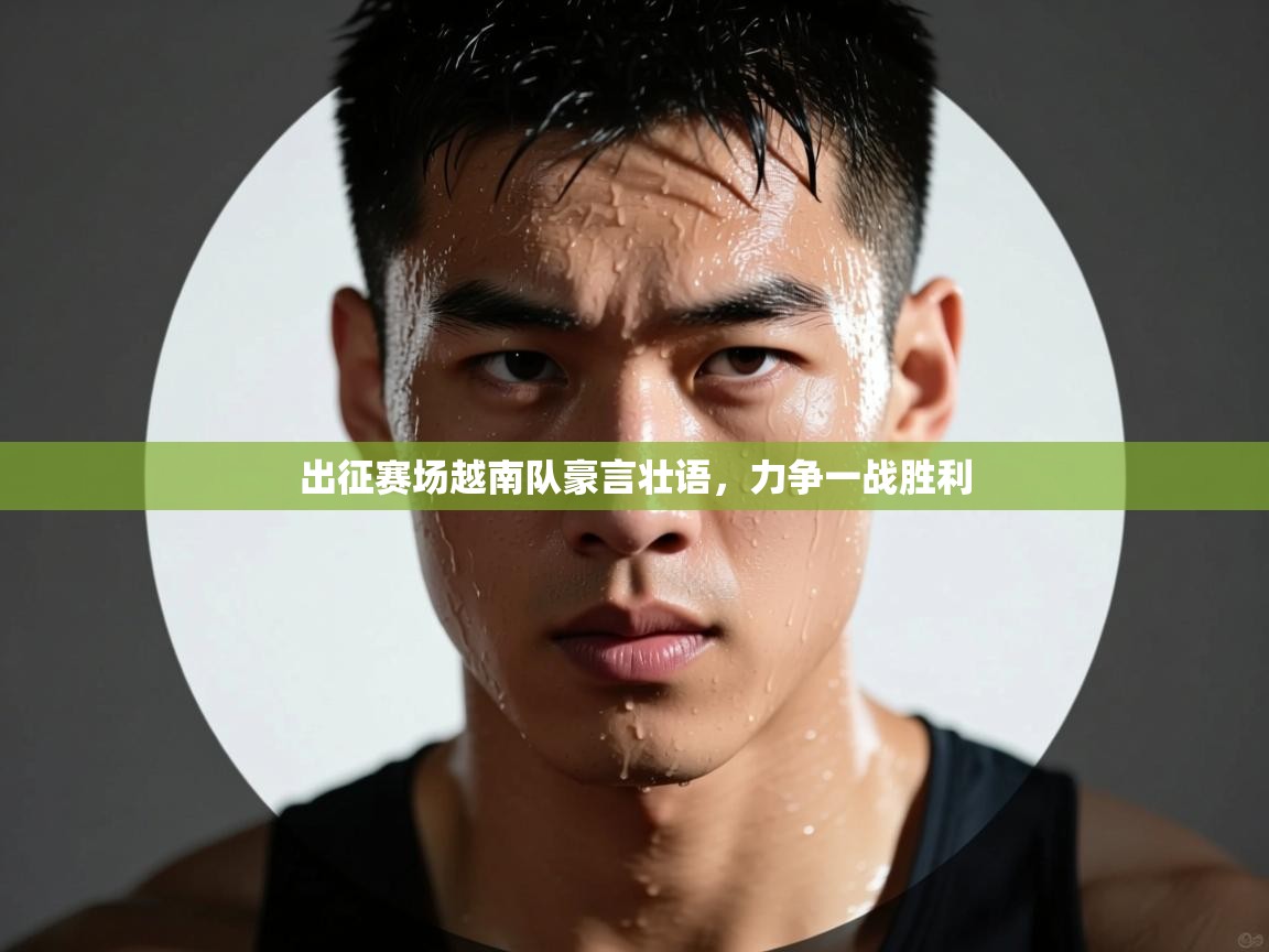 出征赛场越南队豪言壮语,力争一战胜利