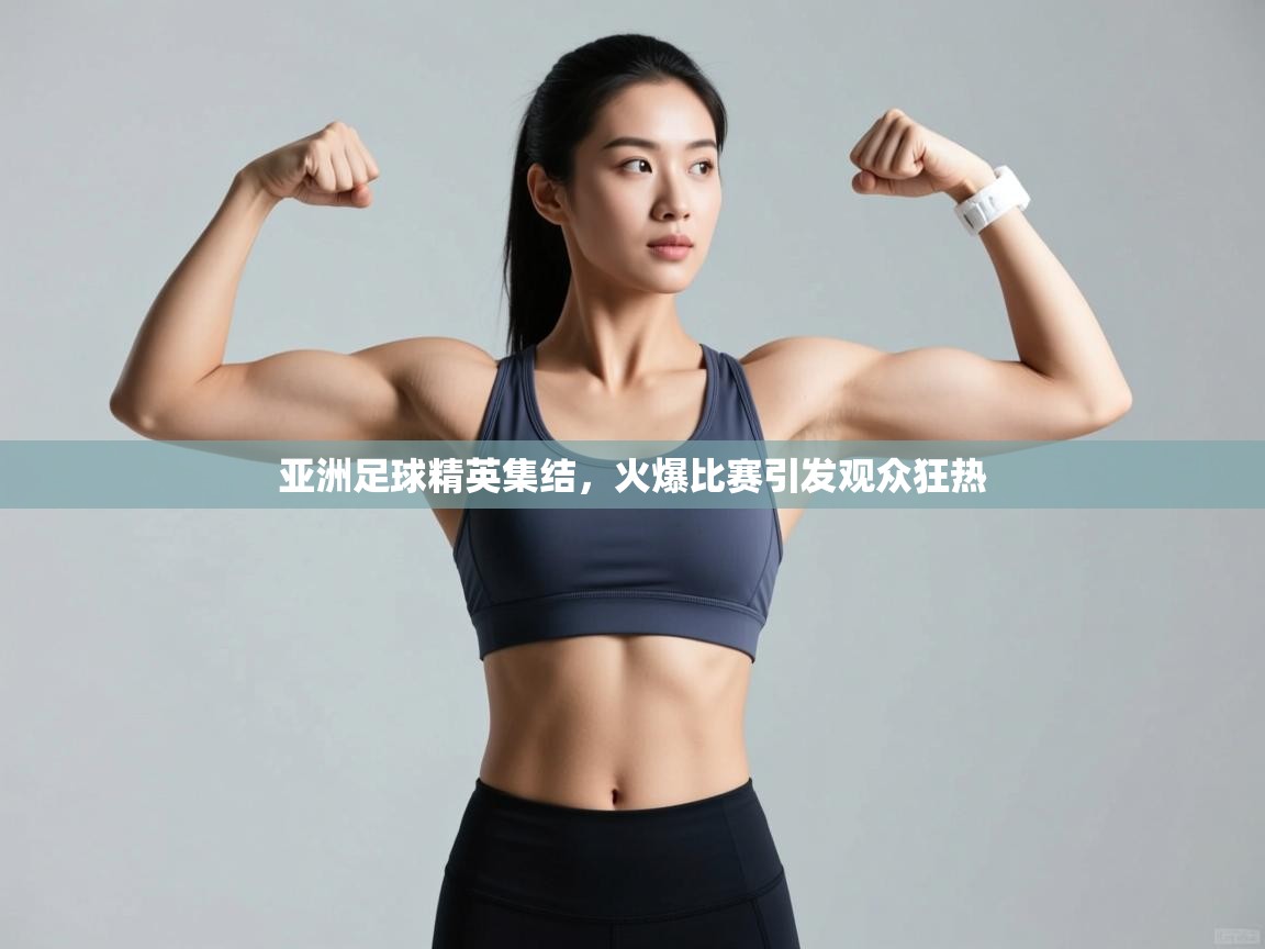 亚洲足球精英集结，火爆比赛引发观众狂热  第1张