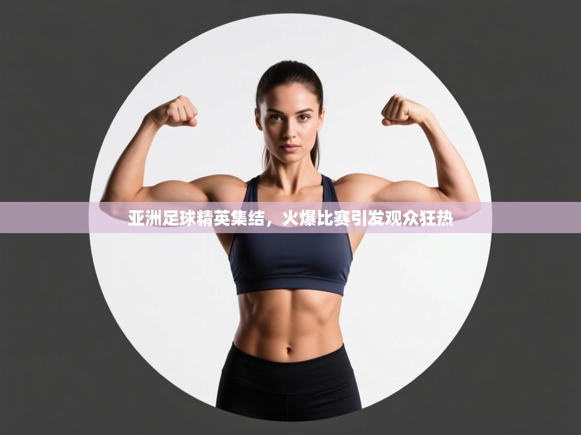 亚洲足球精英集结，火爆比赛引发观众狂热  第2张