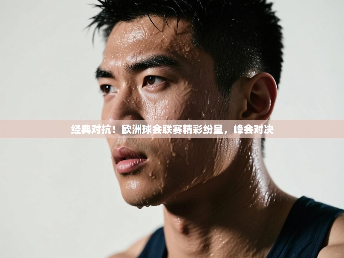 经典对抗！欧洲球会联赛精彩纷呈，峰会对决  第1张