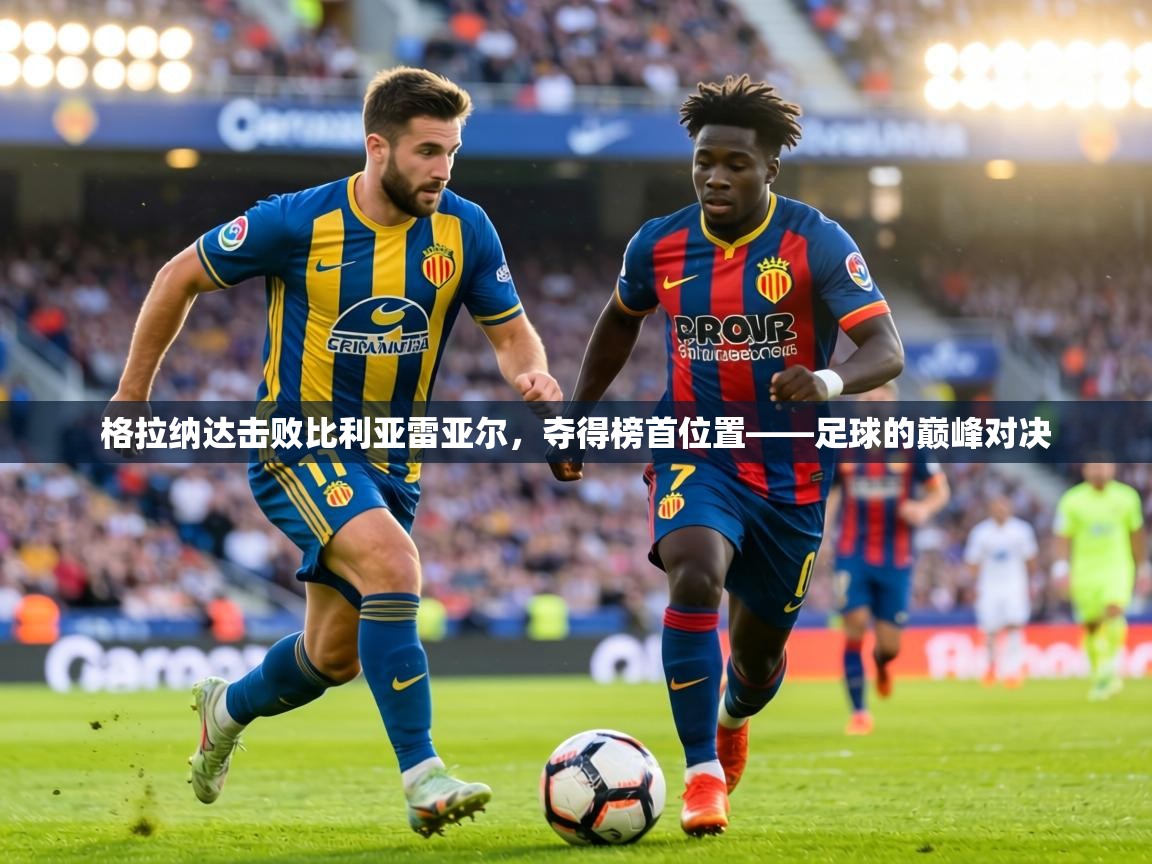 格拉纳达击败比利亚雷亚尔,夺得榜首位置——足球的巅峰对决 第1张