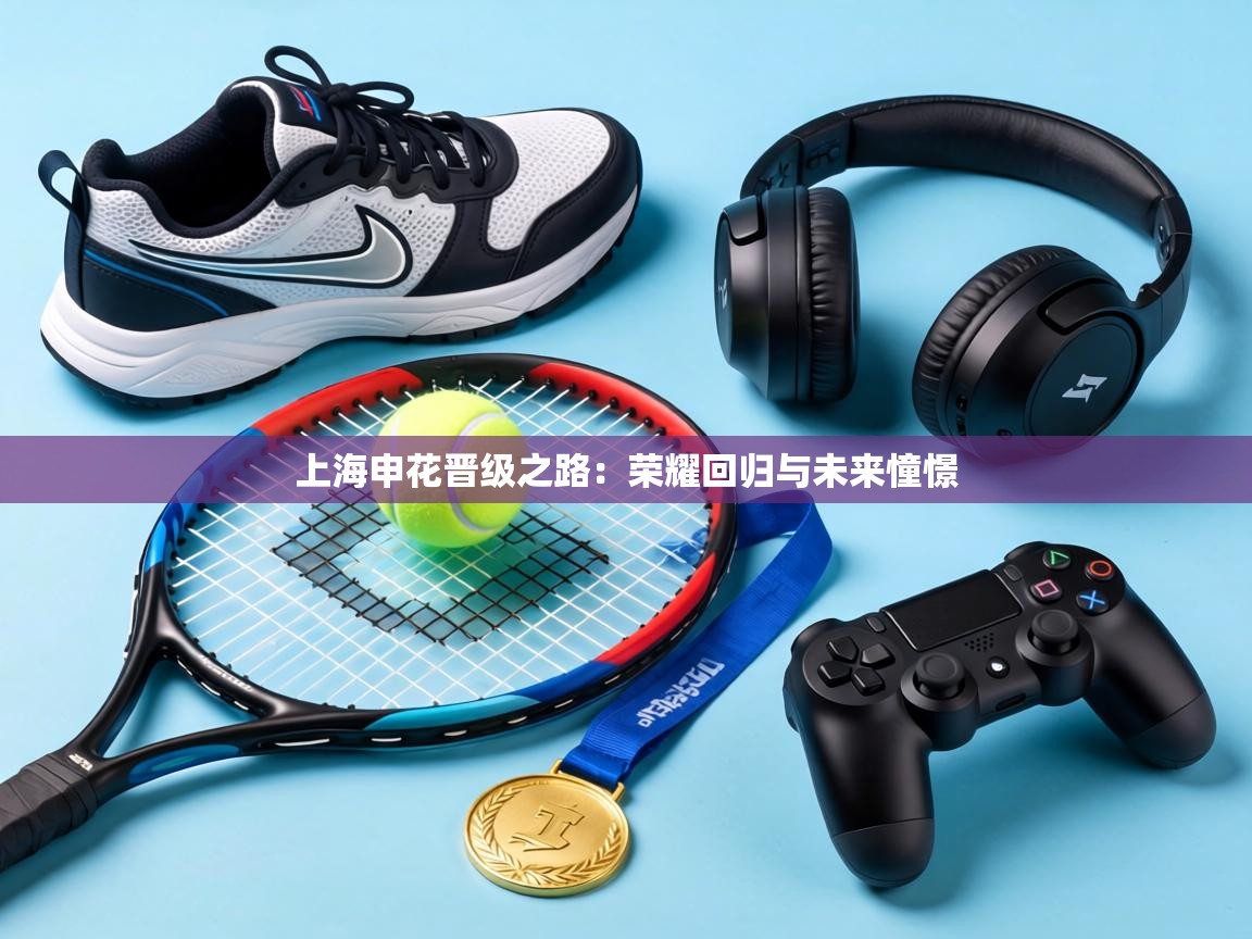 上海申花晋级之路：荣耀回归与未来憧憬  第1张