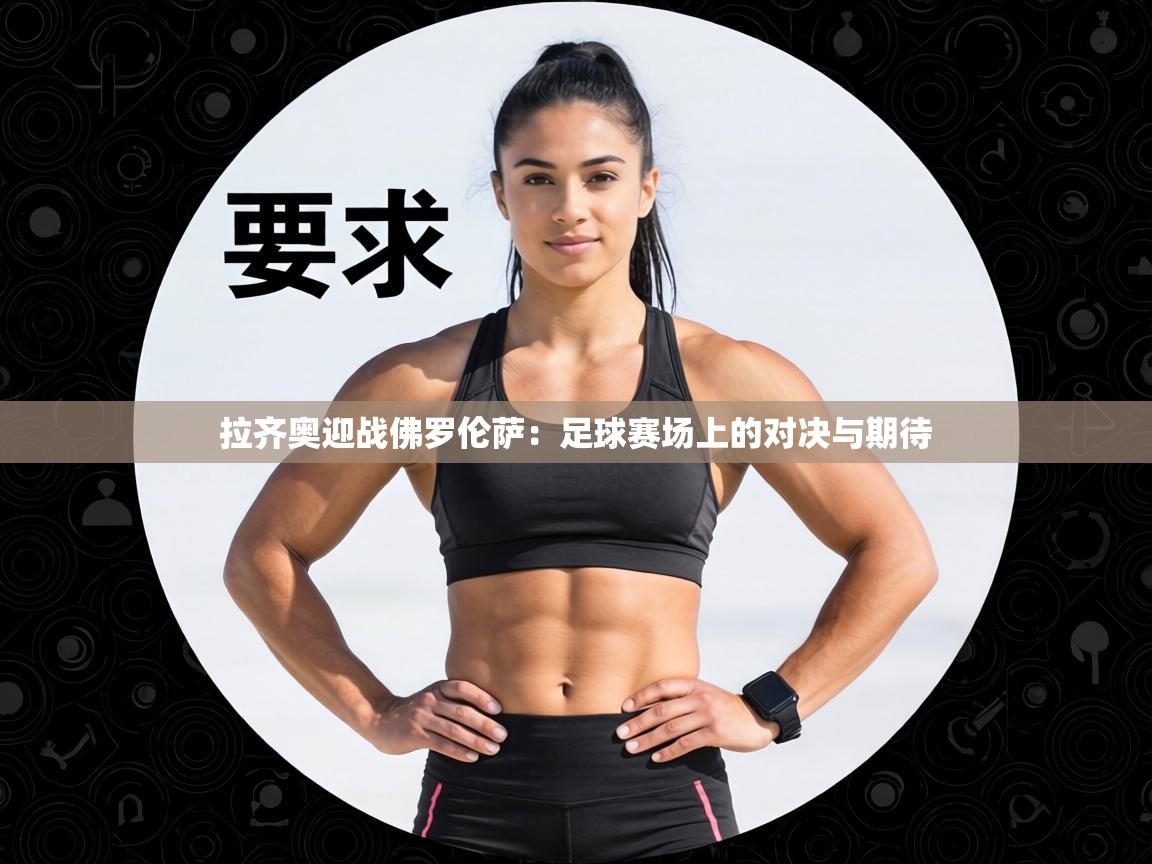 拉齐奥迎战佛罗伦萨:足球赛场上的对决与期待 第1张