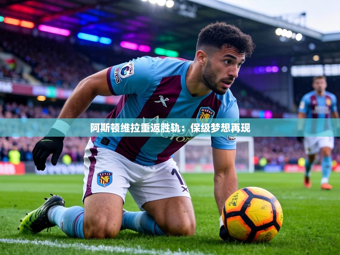 阿斯顿维拉重返胜轨：保级梦想再现  第2张