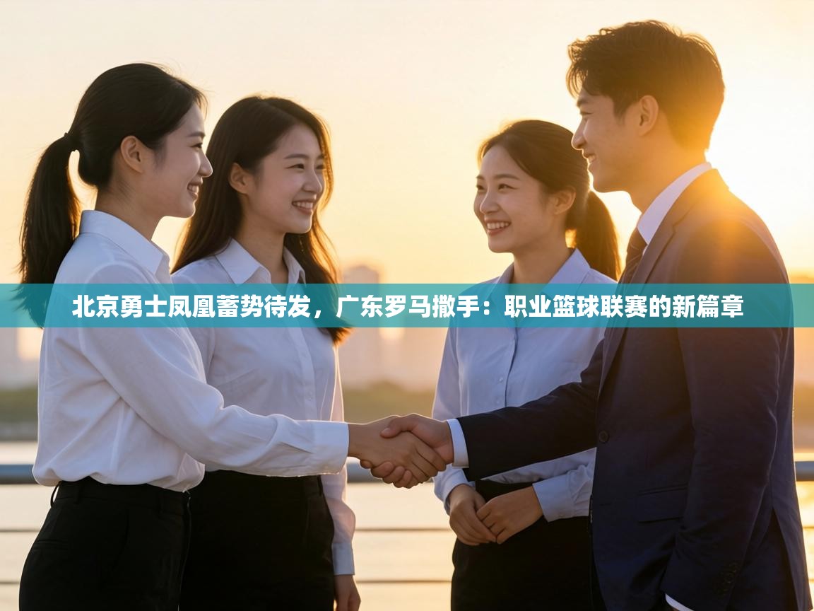 北京勇士凤凰蓄势待发,广东罗马撒手:职业篮球联赛的新篇章 第1张