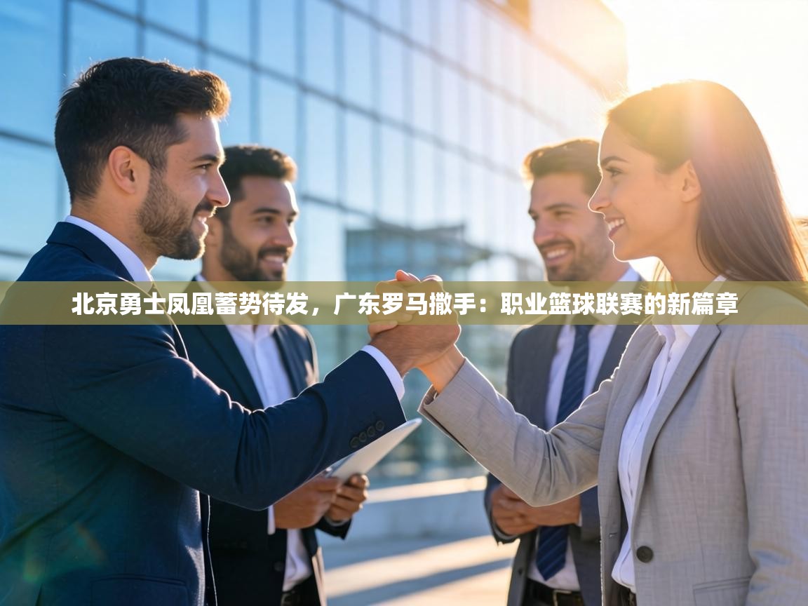 北京勇士凤凰蓄势待发,广东罗马撒手:职业篮球联赛的新篇章 第2张