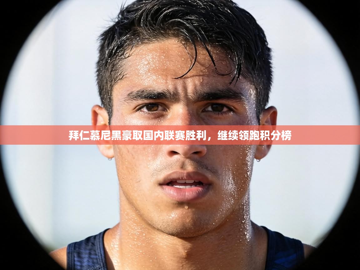 拜仁慕尼黑豪取国内联赛胜利，继续领跑积分榜  第1张