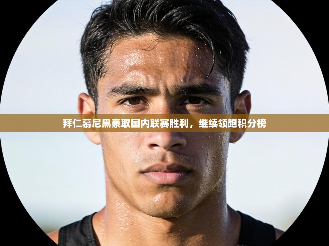 拜仁慕尼黑豪取国内联赛胜利，继续领跑积分榜  第2张